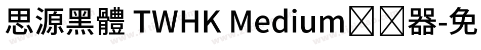 思源黑體 TWHK Medium转换器字体转换